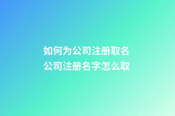 如何为公司注册取名 公司注册名字怎么取-第1张-公司起名-玄机派